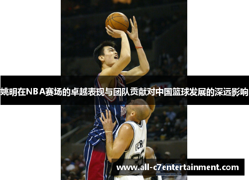 姚明在NBA赛场的卓越表现与团队贡献对中国篮球发展的深远影响