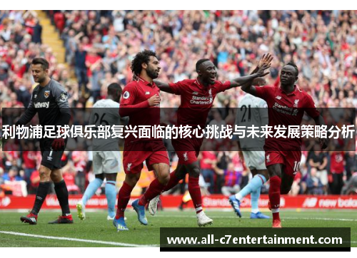 利物浦足球俱乐部复兴面临的核心挑战与未来发展策略分析