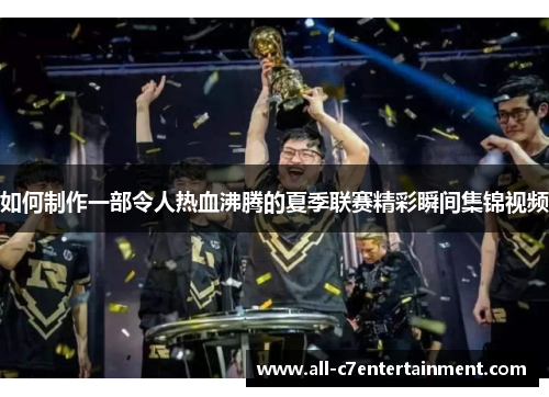 如何制作一部令人热血沸腾的夏季联赛精彩瞬间集锦视频
