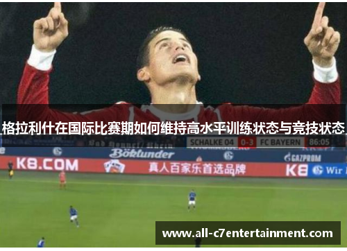 格拉利什在国际比赛期如何维持高水平训练状态与竞技状态