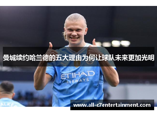 曼城续约哈兰德的五大理由为何让球队未来更加光明