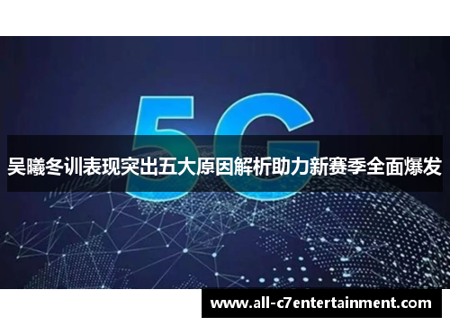 吴曦冬训表现突出五大原因解析助力新赛季全面爆发