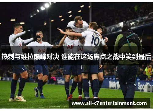 热刺与维拉巅峰对决 谁能在这场焦点之战中笑到最后