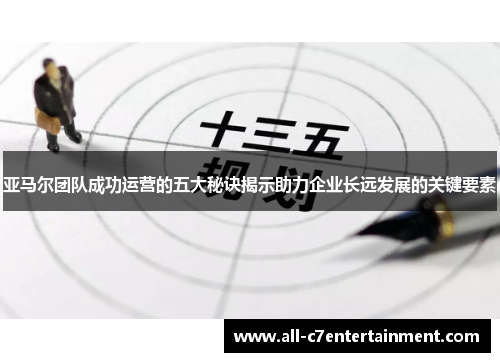 亚马尔团队成功运营的五大秘诀揭示助力企业长远发展的关键要素