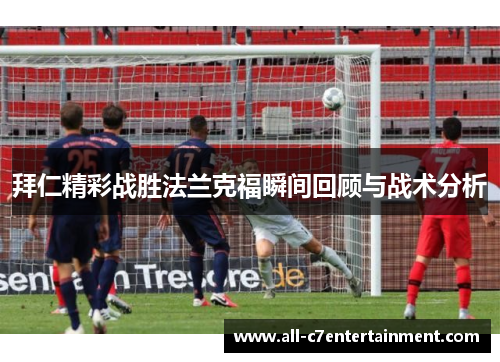 拜仁精彩战胜法兰克福瞬间回顾与战术分析
