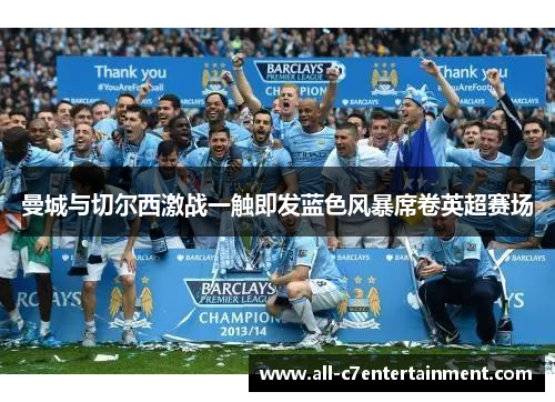 曼城与切尔西激战一触即发蓝色风暴席卷英超赛场
