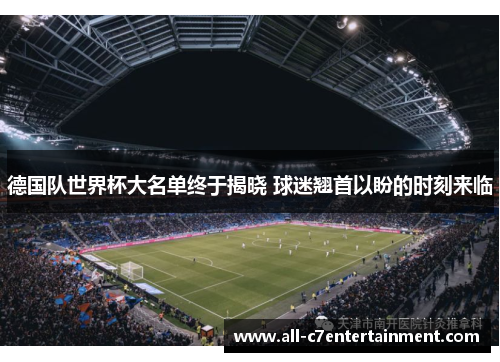 德国队世界杯大名单终于揭晓 球迷翘首以盼的时刻来临
