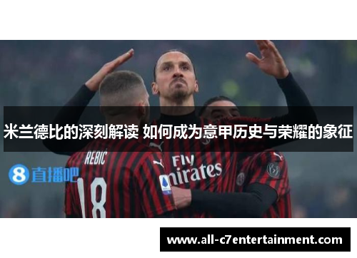 米兰德比的深刻解读 如何成为意甲历史与荣耀的象征