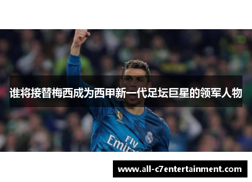 谁将接替梅西成为西甲新一代足坛巨星的领军人物