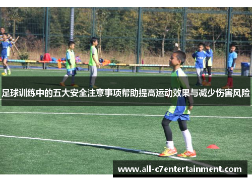 足球训练中的五大安全注意事项帮助提高运动效果与减少伤害风险