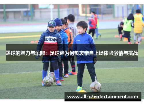 踢球的魅力与乐趣：足球迷为何热衷亲自上场体验激情与挑战