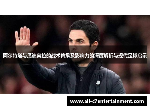 阿尔特塔与瓜迪奥拉的战术传承及影响力的深度解析与现代足球启示 阿尔特塔与瓜迪奥拉的战术传承及影响力的深度解析与现代足球启示