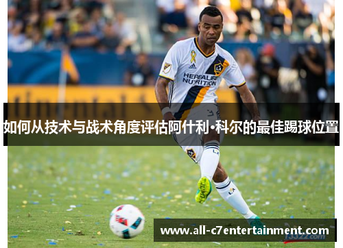 如何从技术与战术角度评估阿什利·科尔的最佳踢球位置