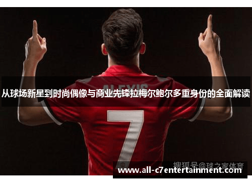 从球场新星到时尚偶像与商业先锋拉梅尔鲍尔多重身份的全面解读