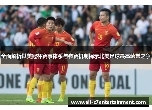 全面解析以美冠杯赛事体系与参赛机制揭示北美足球最高荣誉之争
