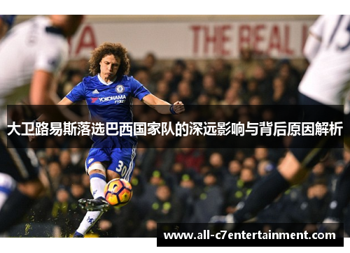 大卫路易斯落选巴西国家队的深远影响与背后原因解析
