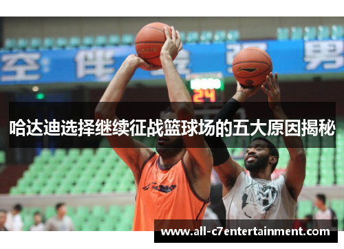 哈达迪选择继续征战篮球场的五大原因揭秘