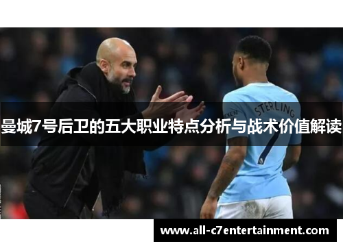 曼城7号后卫的五大职业特点分析与战术价值解读