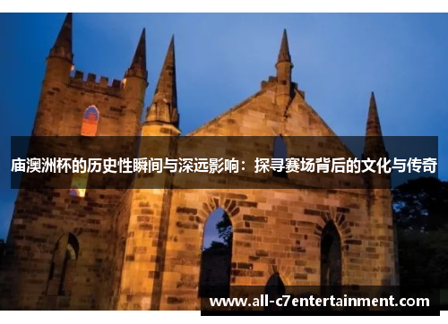 庙澳洲杯的历史性瞬间与深远影响：探寻赛场背后的文化与传奇