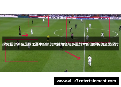 探究瓦尔迪在足球比赛中扮演的关键角色与多重战术价值解析的全面探讨