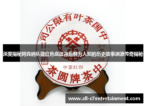 深度揭秘阿森纳队徽红色底蕴背后鲜为人知的历史故事渊源传奇揭秘