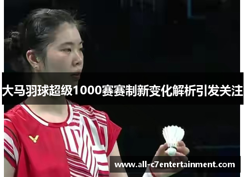 大马羽球超级1000赛赛制新变化解析引发关注