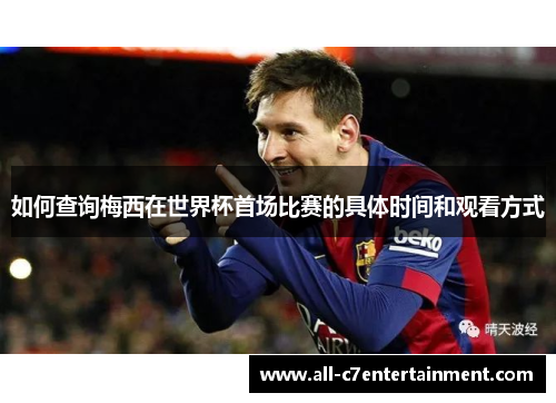 如何查询梅西在世界杯首场比赛的具体时间和观看方式