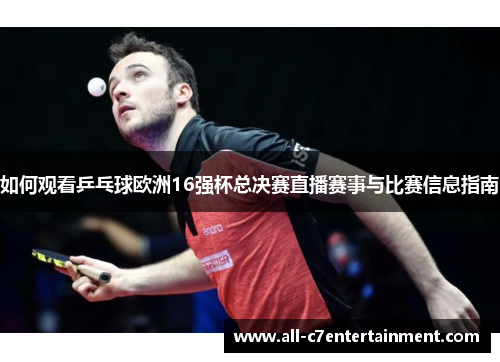 如何观看乒乓球欧洲16强杯总决赛直播赛事与比赛信息指南