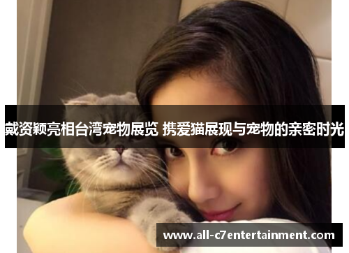 戴资颖亮相台湾宠物展览 携爱猫展现与宠物的亲密时光