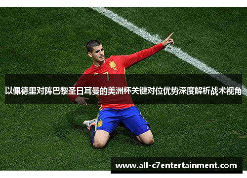 以佩德里对阵巴黎圣日耳曼的美洲杯关键对位优势深度解析战术视角