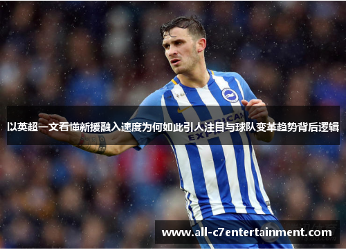 以英超一文看懂新援融入速度为何如此引人注目与球队变革趋势背后逻辑
