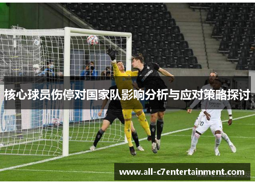 核心球员伤停对国家队影响分析与应对策略探讨