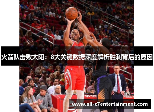 火箭队击败太阳：8大关键数据深度解析胜利背后的原因