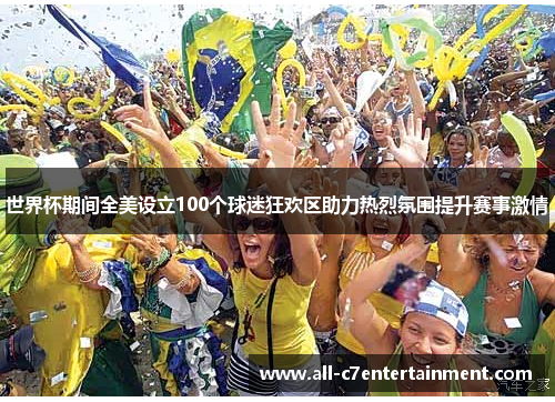 世界杯期间全美设立100个球迷狂欢区助力热烈氛围提升赛事激情