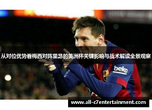 从对位优势看梅西对阵里昂的美洲杯关键影响与战术解读全景观察 从对位优势看梅西对阵里昂的美洲杯关键影响与战术解读全景观察