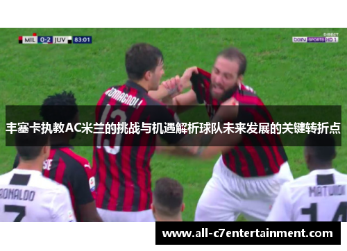 丰塞卡执教AC米兰的挑战与机遇解析球队未来发展的关键转折点 丰塞卡执教AC米兰的挑战与机遇解析球队未来发展的关键转折点