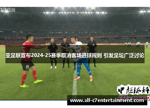 亚足联宣布2024-25赛季取消客场进球规则 引发足坛广泛讨论 亚足联宣布2024-25赛季取消客场进球规则 引发足坛广泛讨论