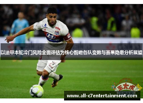 以法甲本轮冷门风险全面评估为核心前瞻各队变数与赛果隐患分析展望 以法甲本轮冷门风险全面评估为核心前瞻各队变数与赛果隐患分析展望