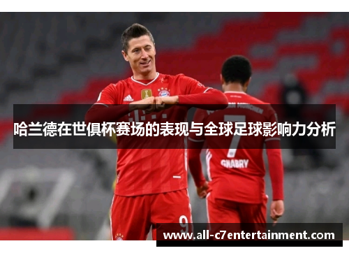 哈兰德在世俱杯赛场的表现与全球足球影响力分析