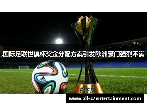 国际足联世俱杯奖金分配方案引发欧洲豪门强烈不满 国际足联世俱杯奖金分配方案引发欧洲豪门强烈不满