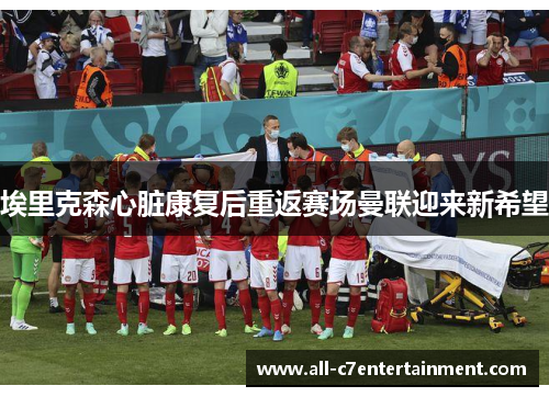埃里克森心脏康复后重返赛场曼联迎来新希望 埃里克森心脏康复后重返赛场曼联迎来新希望