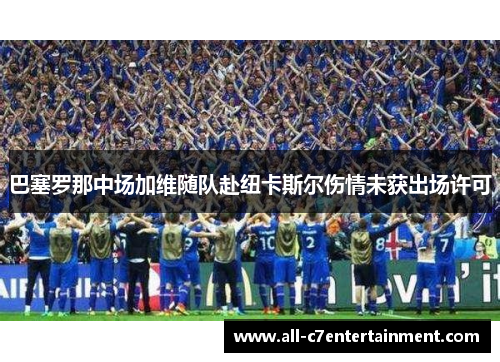 巴塞罗那中场加维随队赴纽卡斯尔伤情未获出场许可