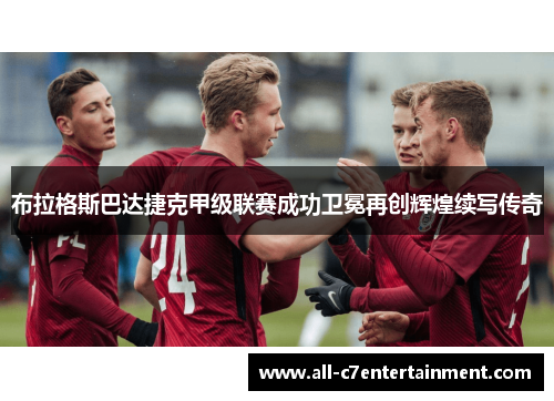 布拉格斯巴达捷克甲级联赛成功卫冕再创辉煌续写传奇