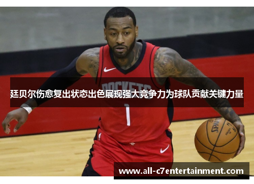 廷贝尔伤愈复出状态出色展现强大竞争力为球队贡献关键力量 廷贝尔伤愈复出状态出色展现强大竞争力为球队贡献关键力量