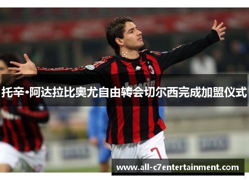托辛·阿达拉比奥尤自由转会切尔西完成加盟仪式