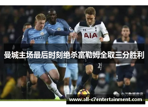 曼城主场最后时刻绝杀富勒姆全取三分胜利
