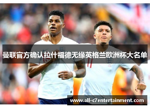 曼联官方确认拉什福德无缘英格兰欧洲杯大名单