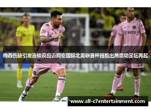 梅西伤缺引发连锁反应迈阿密国际北美联赛杯提前出局震动足坛再起