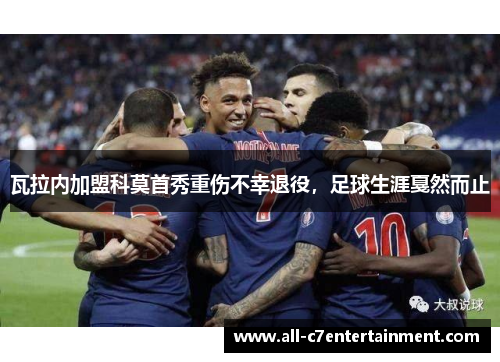 瓦拉内加盟科莫首秀重伤不幸退役，足球生涯戛然而止