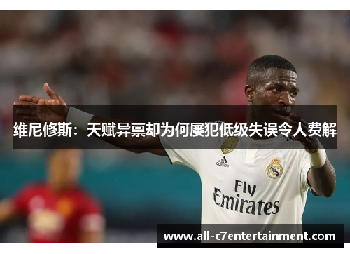 维尼修斯：天赋异禀却为何屡犯低级失误令人费解